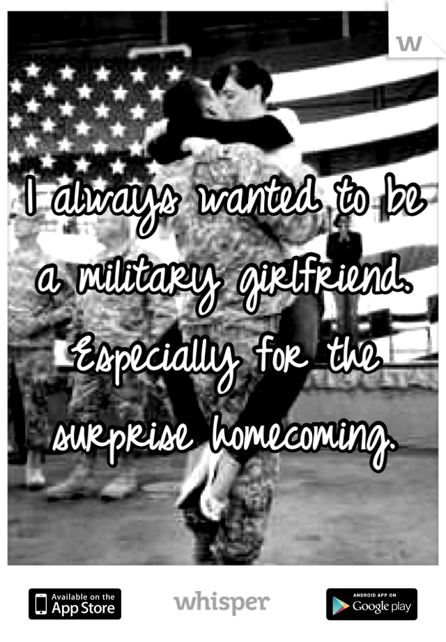 I always wanted to be a military girlfriend. Especially for the surprise homecoming.