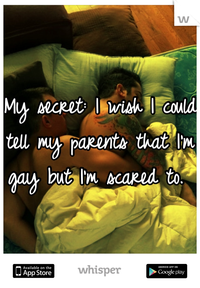 My secret: I wish I could tell my parents that I'm gay but I'm scared to. 