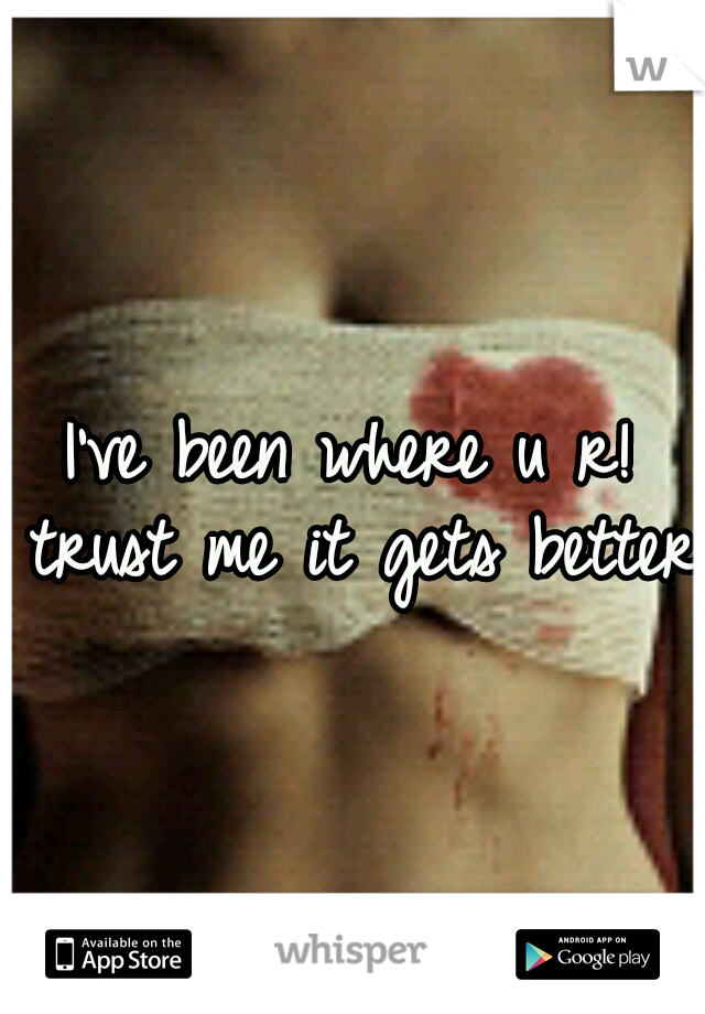 I've been where u r! trust me it gets better 