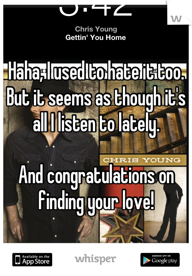 Haha, I used to hate it too.
But it seems as though it's all I listen to lately.

And congratulations on finding your love!