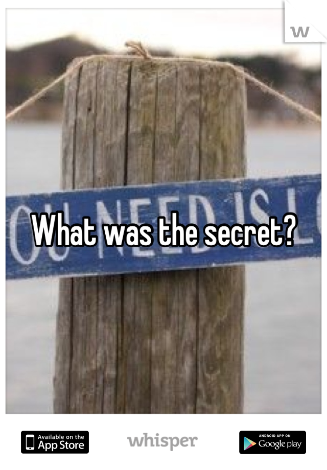 What was the secret?