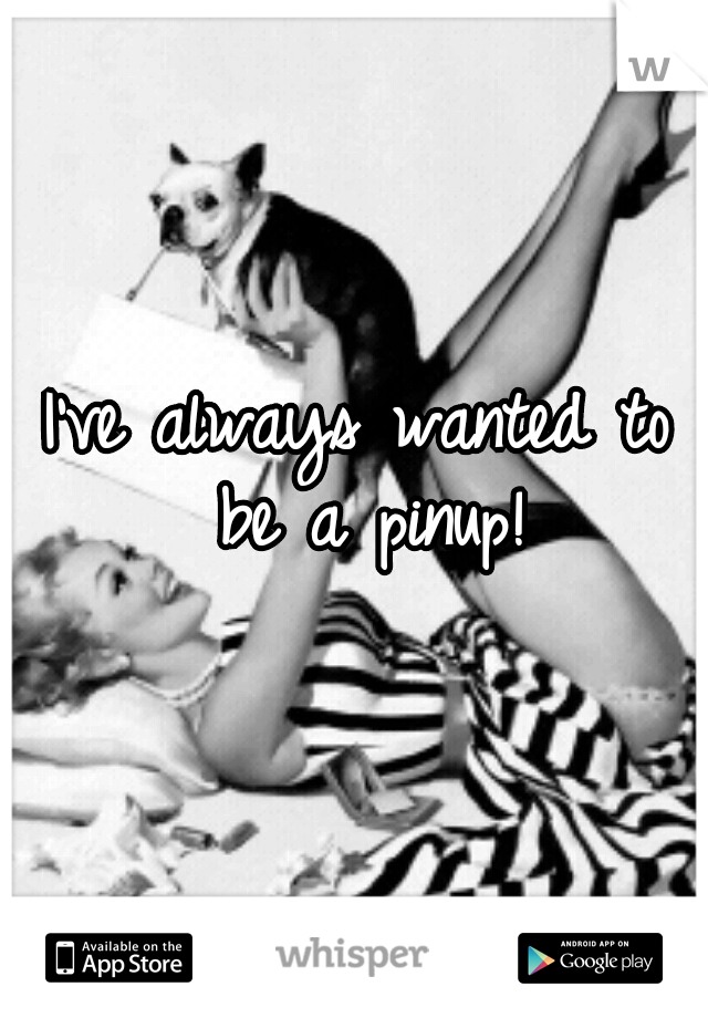 I've always wanted to be a pinup!