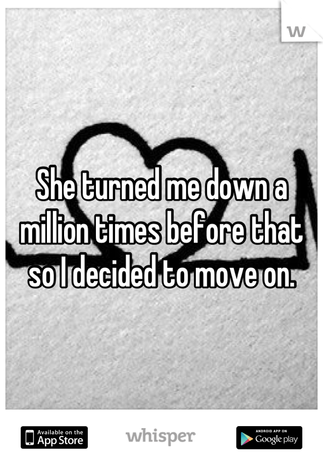 She turned me down a million times before that so I decided to move on.