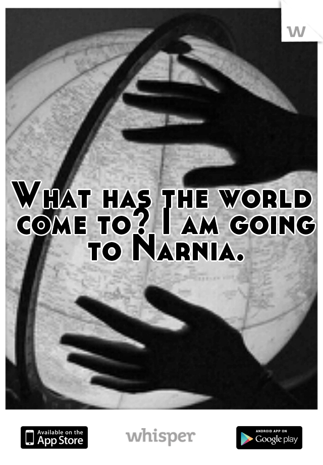 What has the world come to? I am going to Narnia.