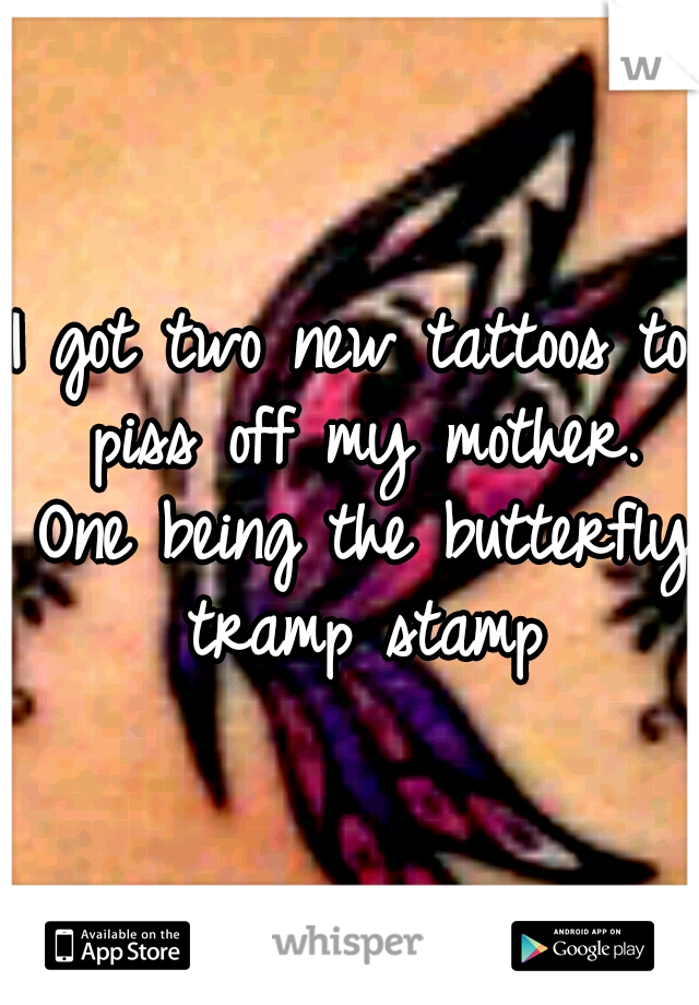 I got two new tattoos to piss off my mother. One being the butterfly tramp stamp