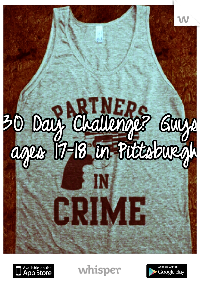 30 Day Challenge? Guys ages 17-18 in Pittsburgh.