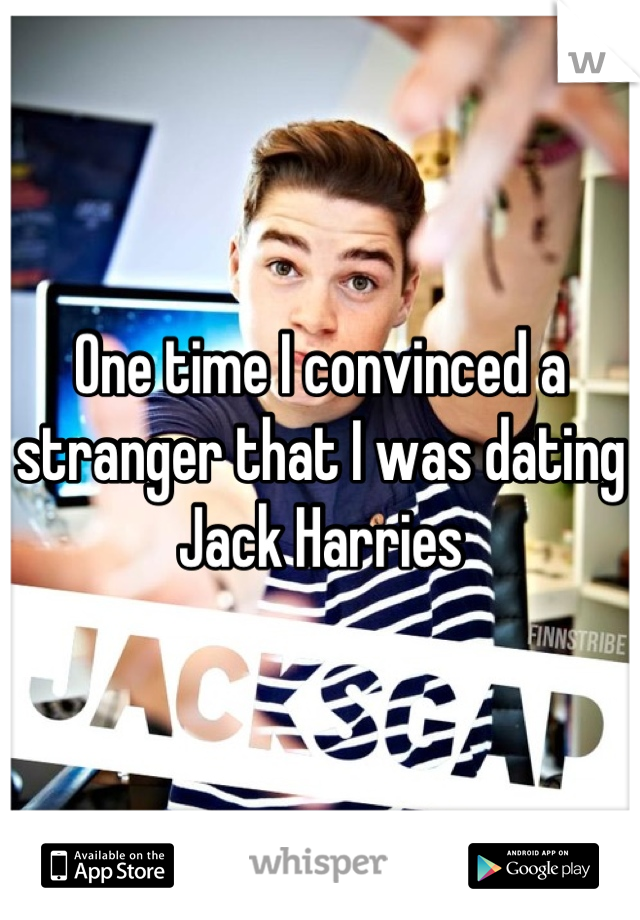 One time I convinced a stranger that I was dating Jack Harries