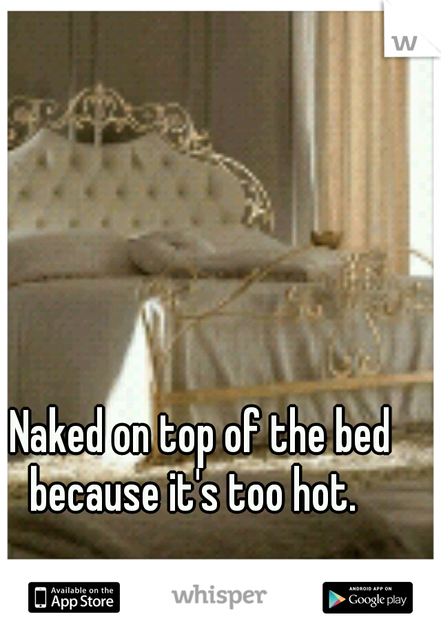 Naked on top of the bed because it's too hot.
