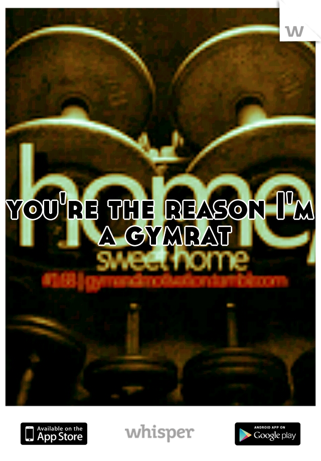 you're the reason I'm a gymrat