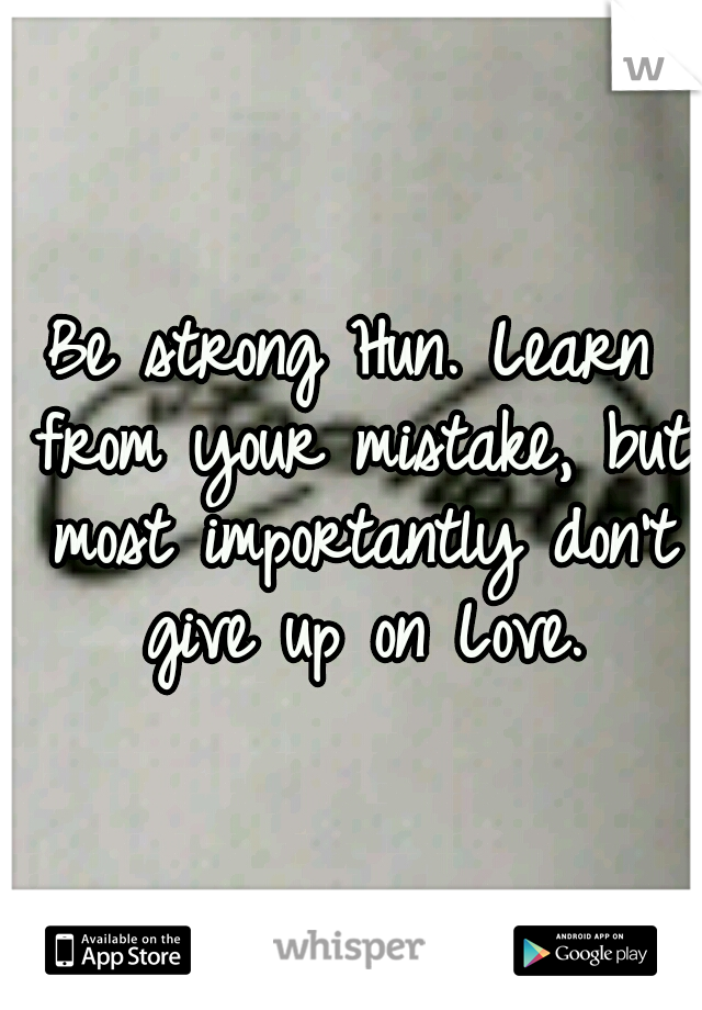 Be strong Hun. Learn from your mistake, but most importantly don't give up on Love.