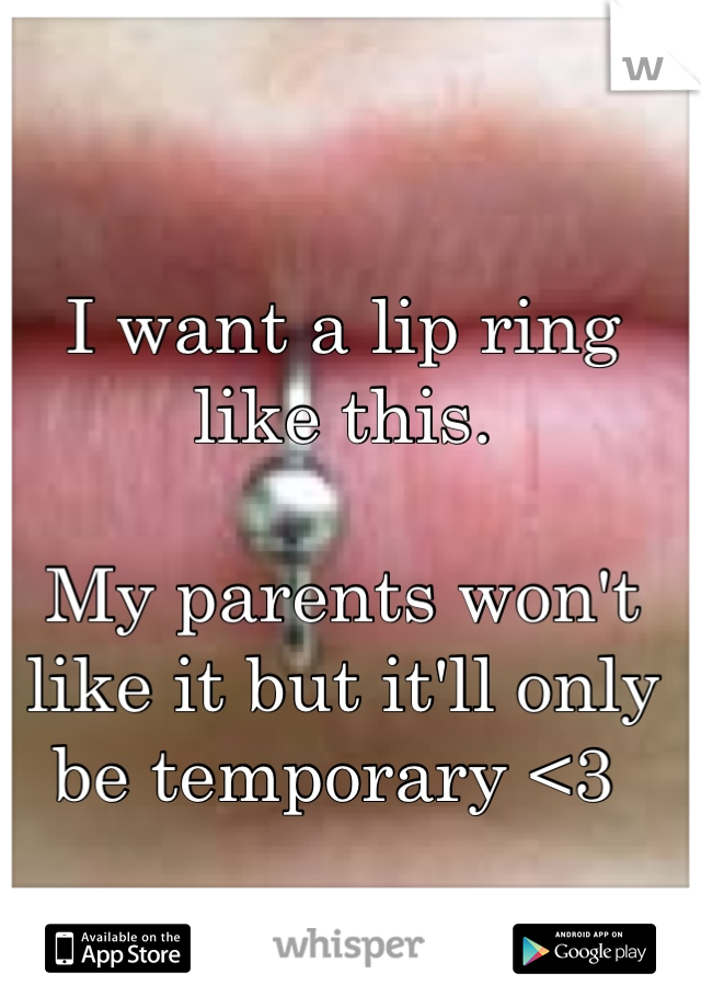 I want a lip ring like this. 

My parents won't like it but it'll only be temporary <3 