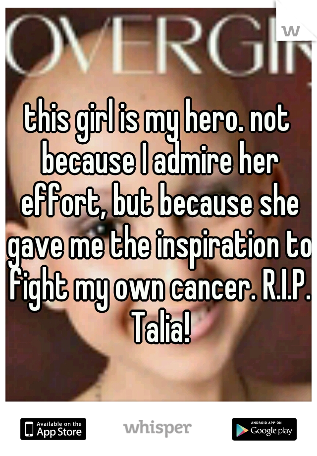 this girl is my hero. not because I admire her effort, but because she gave me the inspiration to fight my own cancer. R.I.P. Talia!