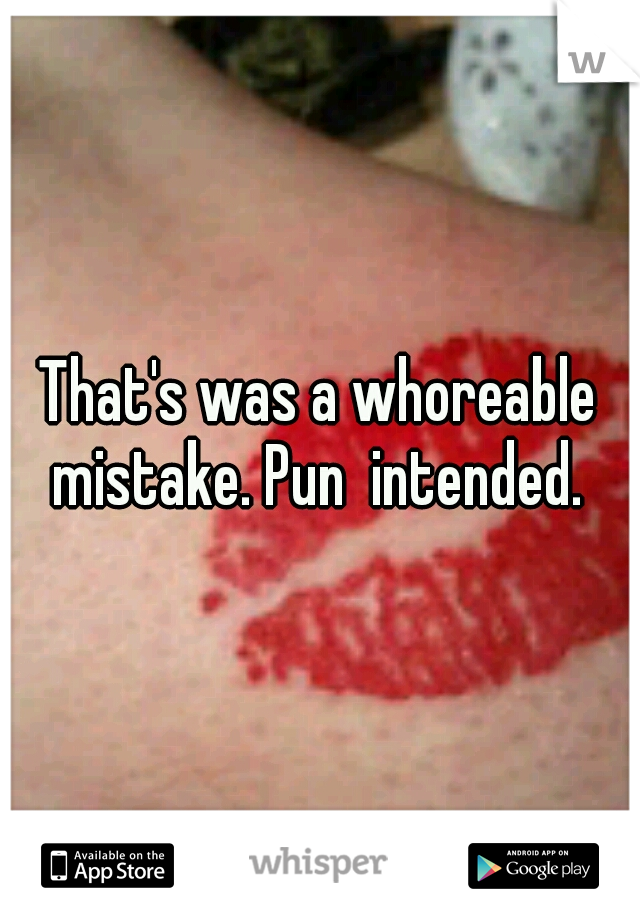 That's was a whoreable mistake. Pun  intended. 