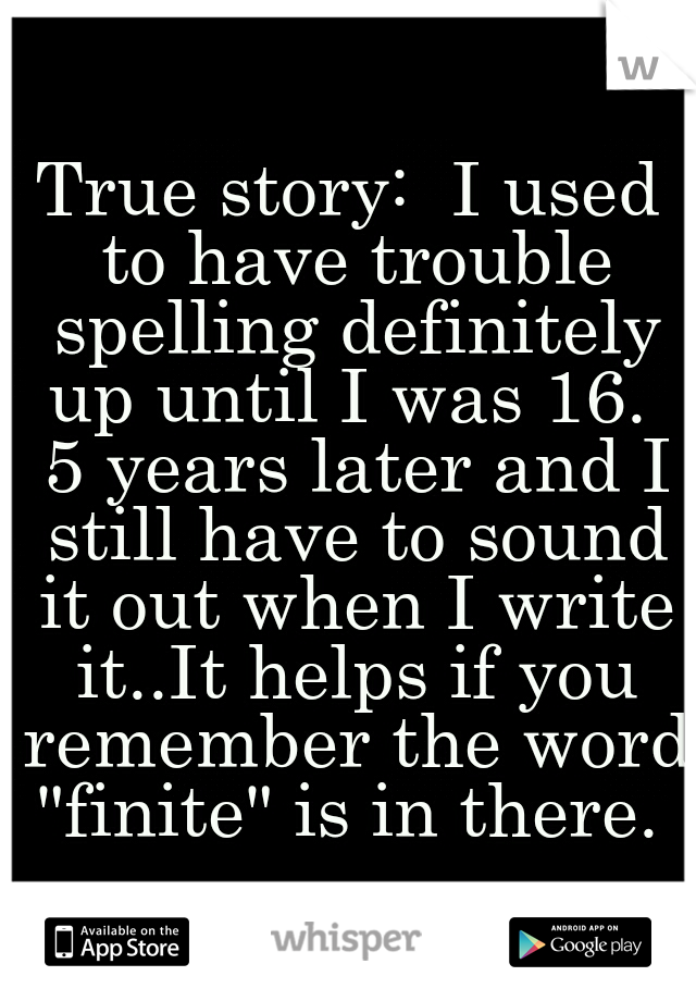 True story:  I used to have trouble spelling definitely up until I was 16.  5 years later and I still have to sound it out when I write it..It helps if you remember the word "finite" is in there. 