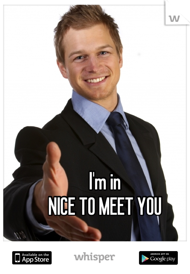 I'm in
NICE TO MEET YOU