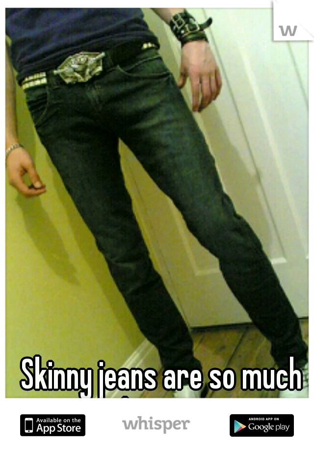 Skinny jeans are so much better.