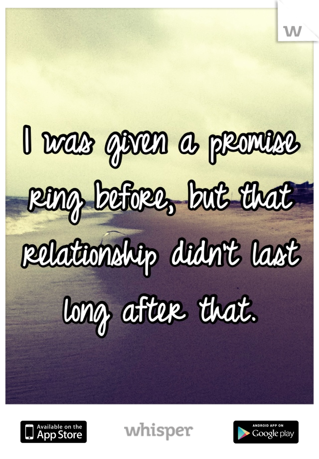 I was given a promise ring before, but that relationship didn't last long after that.