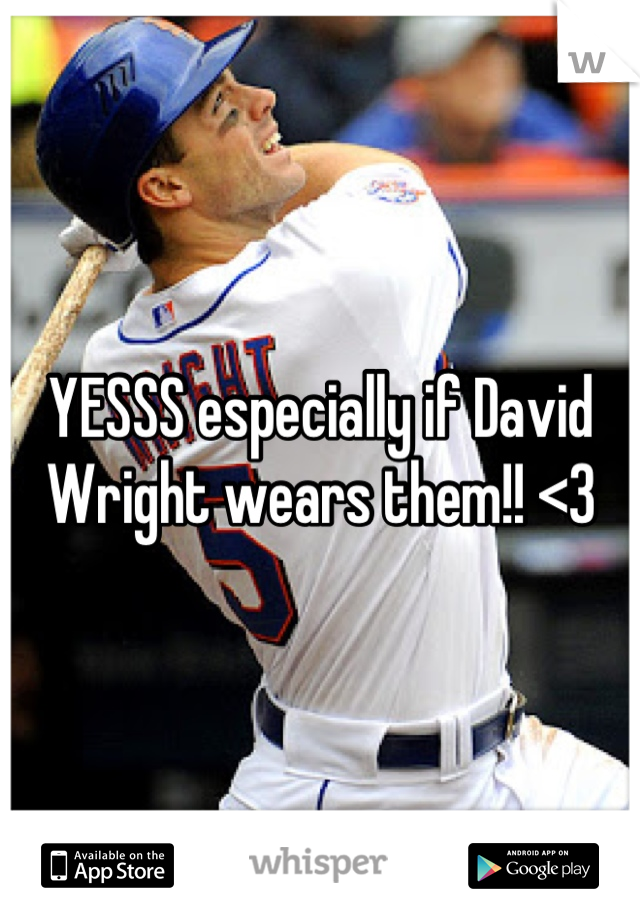 YESSS especially if David Wright wears them!! <3