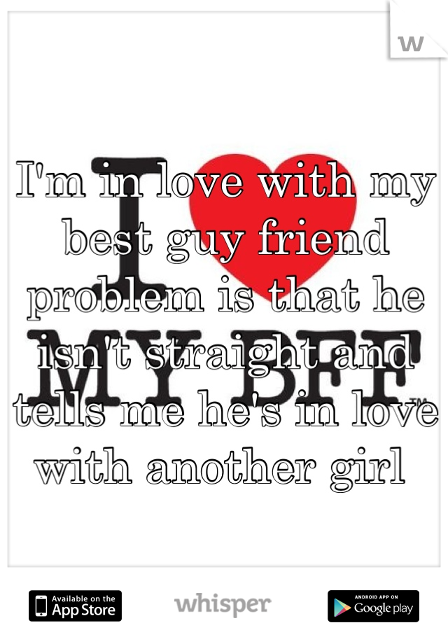 I'm in love with my best guy friend problem is that he isn't straight and tells me he's in love with another girl 