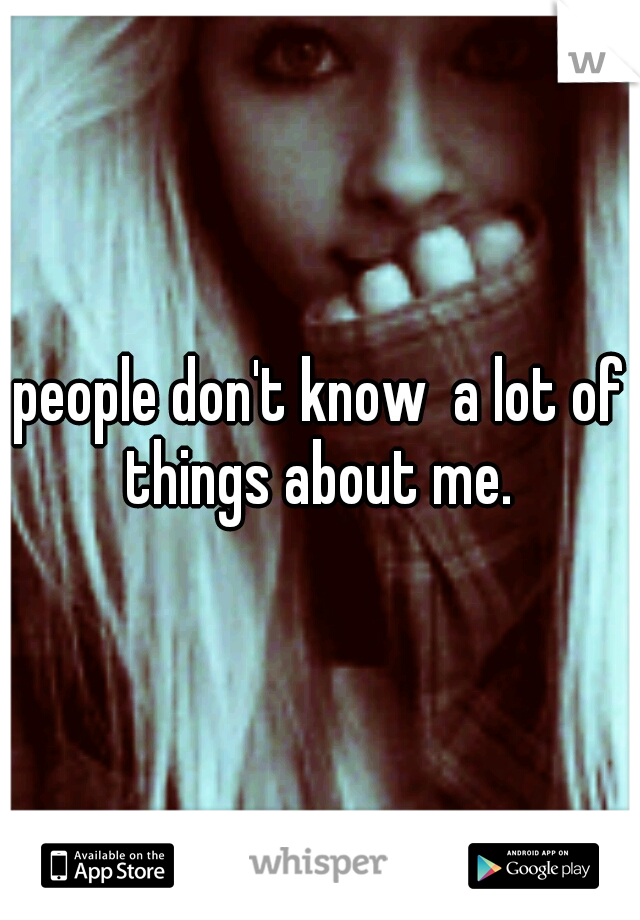 people don't know  a lot of things about me. 