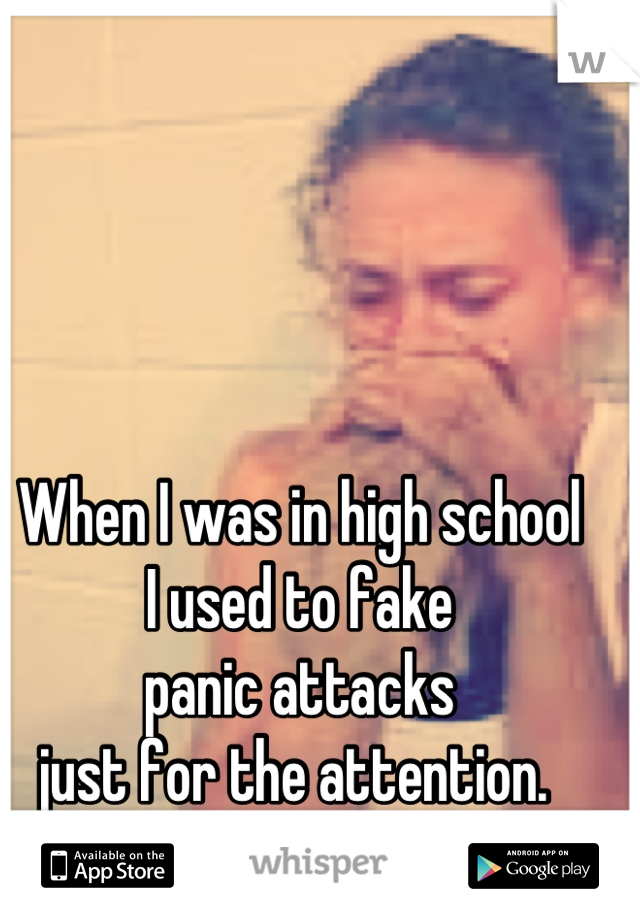 When I was in high school
I used to fake
panic attacks
just for the attention. 