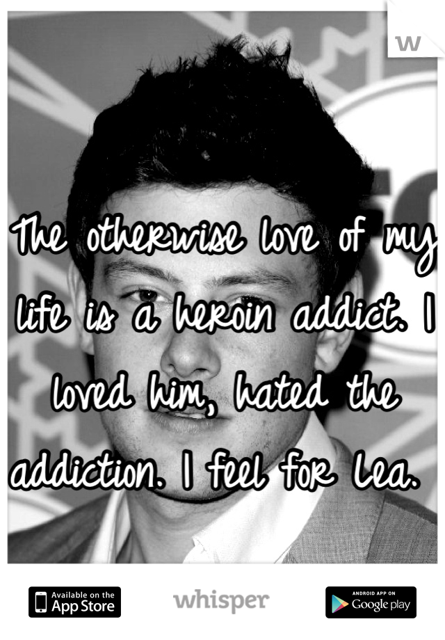 The otherwise love of my life is a heroin addict. I loved him, hated the addiction. I feel for Lea. 