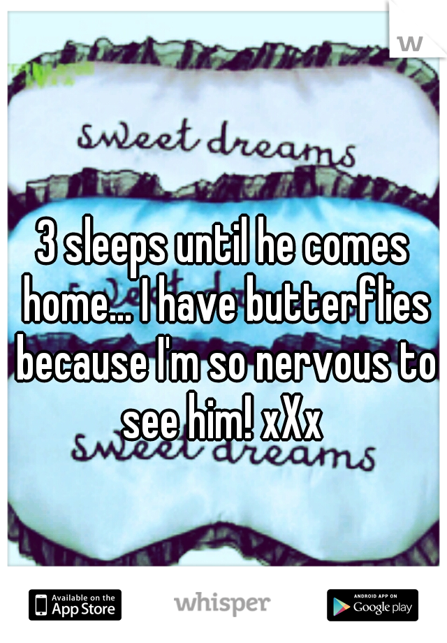 3 sleeps until he comes home... I have butterflies because I'm so nervous to see him! xXx 