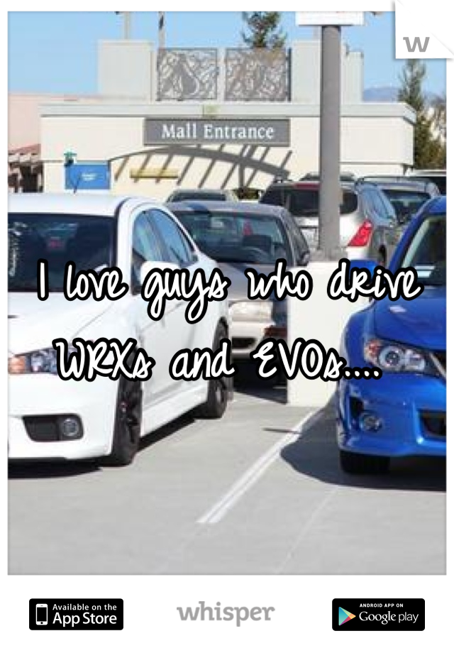 I love guys who drive WRXs and EVOs.... 