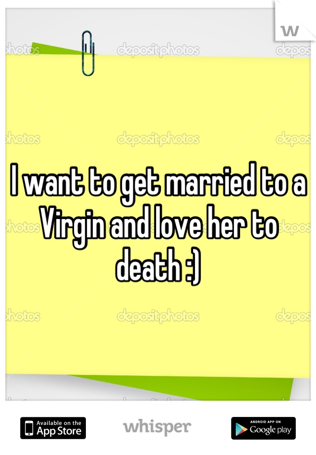 I want to get married to a Virgin and love her to death :)