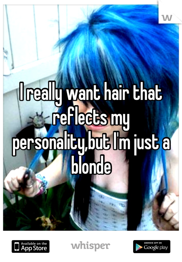 I really want hair that reflects my personality,but I'm just a blonde