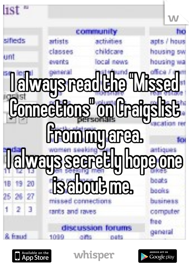 I always read the "Missed Connections" on Craigslist from my area. 
I always secretly hope one is about me. 