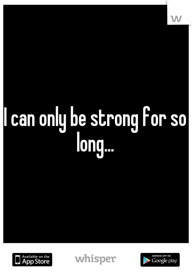 I can only be strong for so long... 