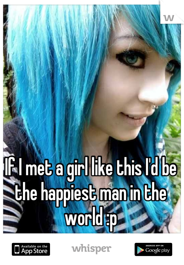 If I met a girl like this I'd be the happiest man in the world :p