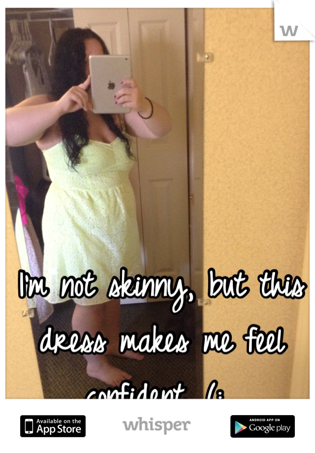 I'm not skinny, but this dress makes me feel confident. (: 