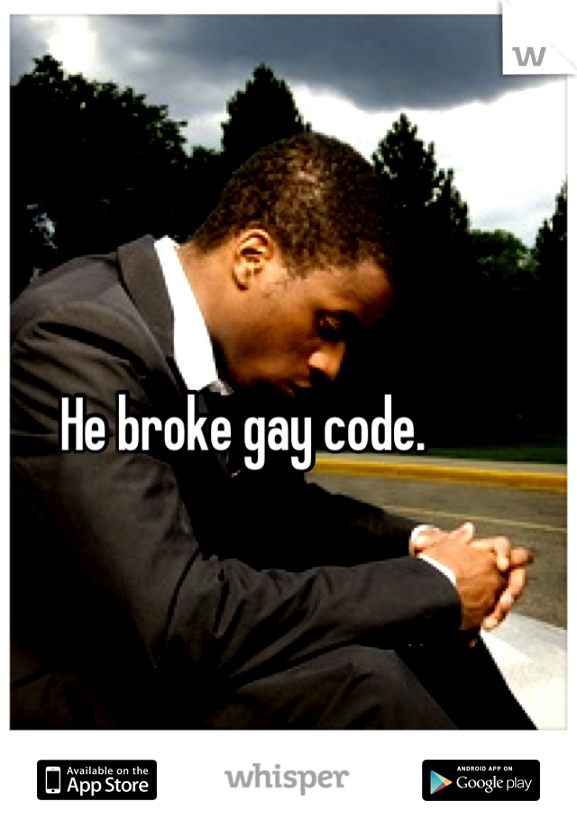 He broke gay code.