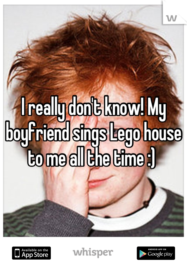 I really don't know! My boyfriend sings Lego house to me all the time :) 