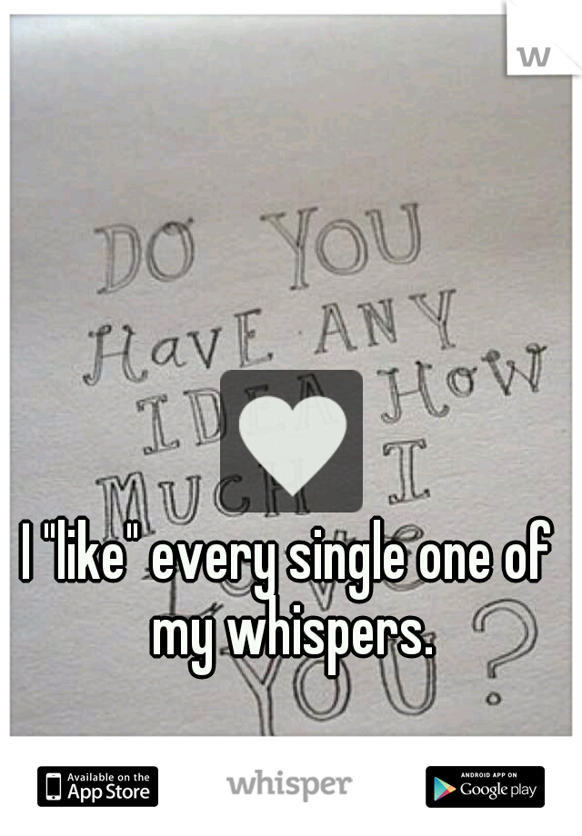 I "like" every single one of my whispers.