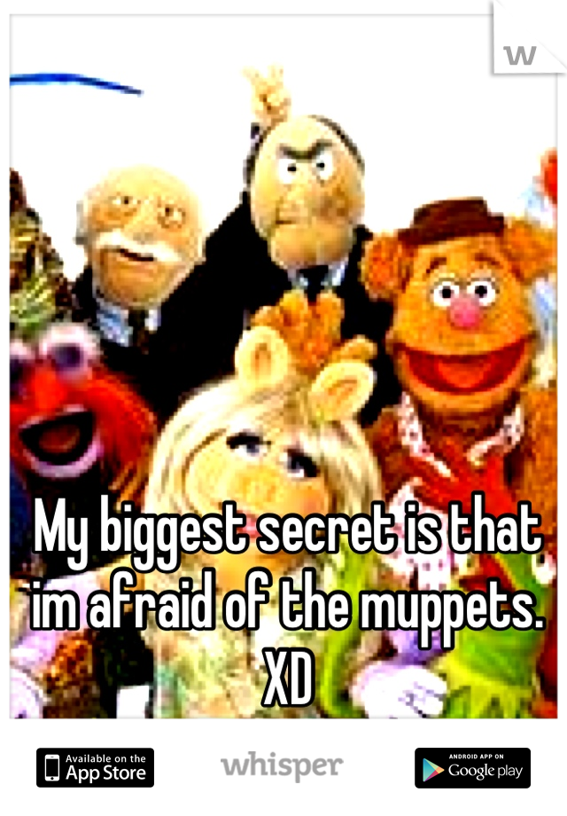 My biggest secret is that im afraid of the muppets. XD