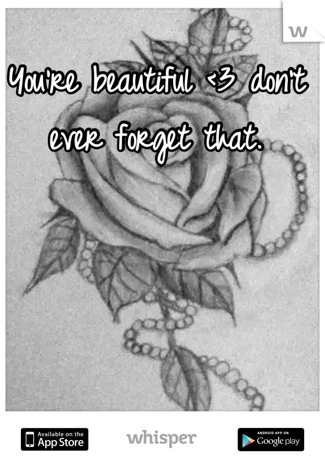 You're beautiful <3 don't ever forget that.