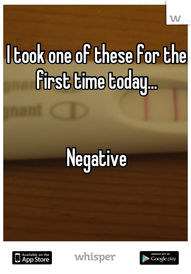 I took one of these for the first time today...


Negative