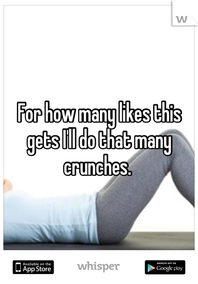 For how many likes this gets I'll do that many crunches. 