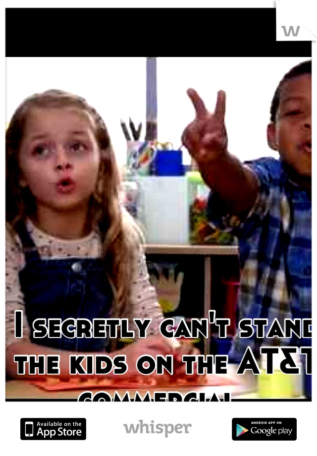 I secretly can't stand the kids on the AT&T commercial..