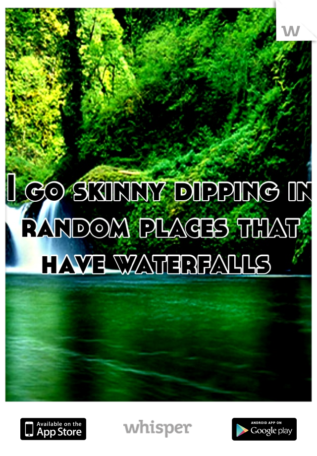 I go skinny dipping in random places that have waterfalls 