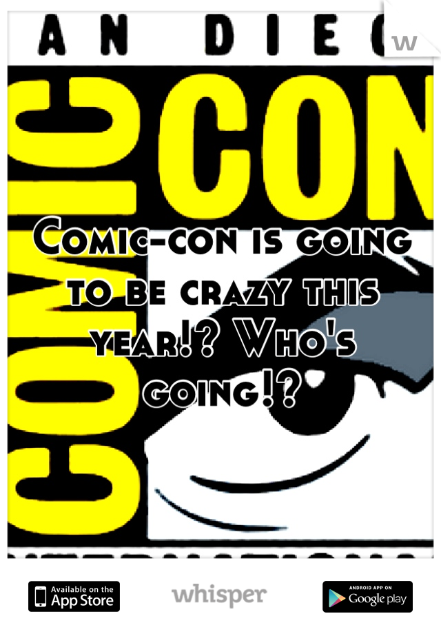 Comic-con is going to be crazy this year!? Who's going!?