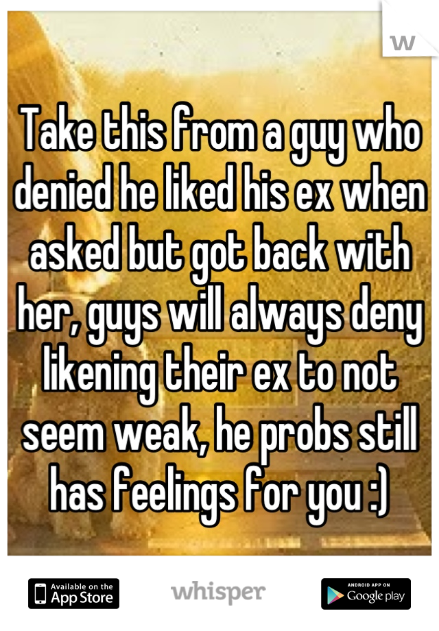 Take this from a guy who denied he liked his ex when asked but got back with her, guys will always deny likening their ex to not seem weak, he probs still has feelings for you :)