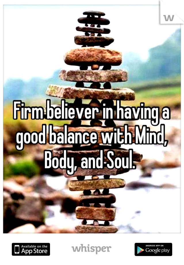 Firm believer in having a good balance with Mind, Body, and Soul. 