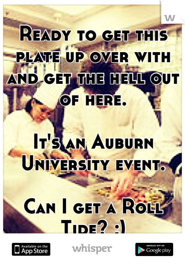 Ready to get this plate up over with and get the hell out of here.

It's an Auburn University event.

Can I get a Roll Tide? ;)