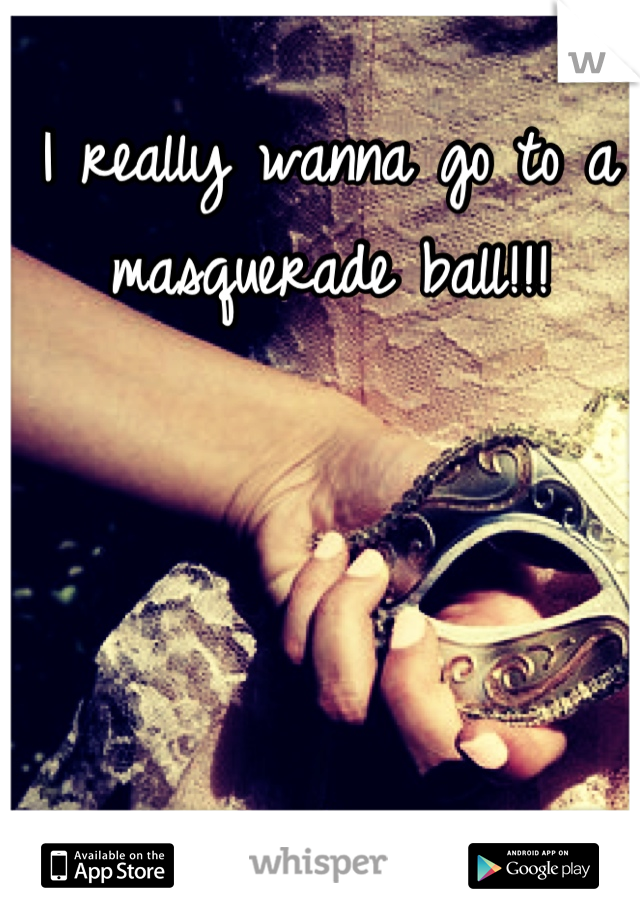 I really wanna go to a masquerade ball!!!