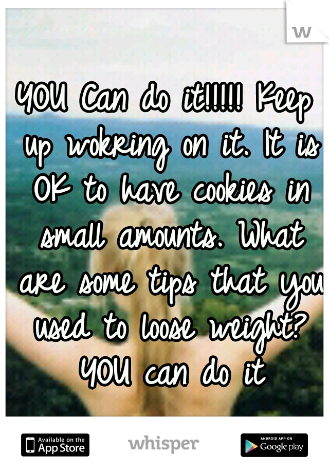 YOU Can do it!!!!! Keep up wokring on it. It is OK to have cookies in small amounts. What are some tips that you used to loose weight? YOU can do it