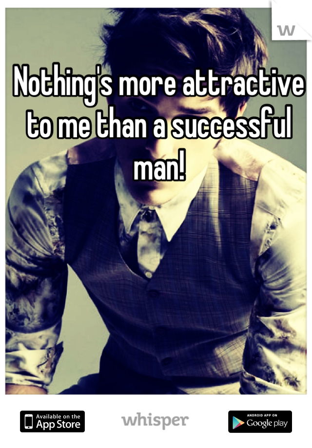 Nothing's more attractive to me than a successful man!